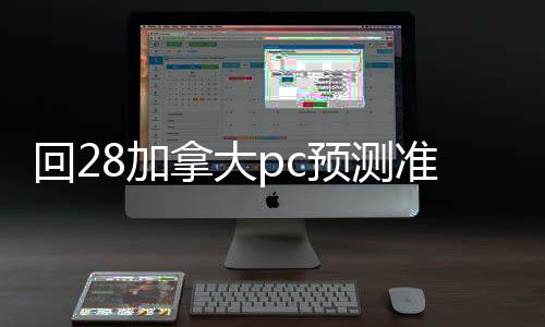 回28加拿大pc预测准确率100%网站的平台（28加拿大pc预测准确率100%网站账）