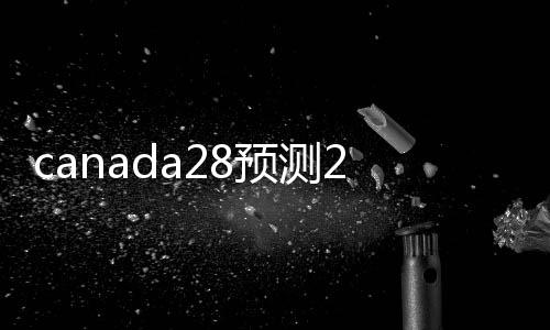 canada28预测28开奖网站刮奖的（canada28预测28开奖网站刮奖）